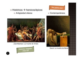 Históricos        heroicos/épicos
    Antigüedad clásica                Contemporáneos




 José Madrazo: La muerte de Viriato

                                      David: La muerte de Marat
 