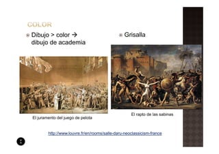 Dibujo > color                                  Grisalla
dibujo de academia




                                                    El rapto de las sabinas
El juramento del juego de pelota


        http://www.louvre.fr/en/rooms/salle-daru-neoclassicism-france
 