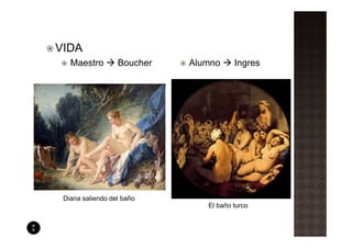 VIDA
   Maestro        Boucher   Alumno     Ingres




 Diana saliendo del baño
                               El baño turco
 