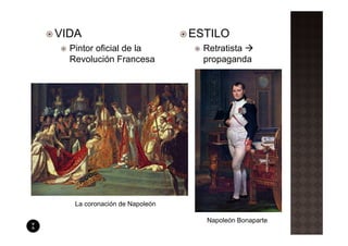 VIDA                           ESTILO
  Pintor oficial de la           Retratista
  Revolución Francesa            propaganda




   La coronación de Napoleón

                                 Napoleón Bonaparte
 