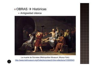 OBRAS              Históricas
      Antigüedad clásica




      La muerte de Sócrates (Metropolitan Museum, Mueva York)
http://www.metmuseum.org/Collections/search-the-collections/110000543
 