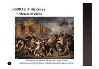 OBRAS          Históricas
 Antigüedad clásica




          El rapto de las sabinas (Museo del Louvre, París)
  http://www.louvre.fr/en/oeuvre-notices/intervention-sabine-women
 