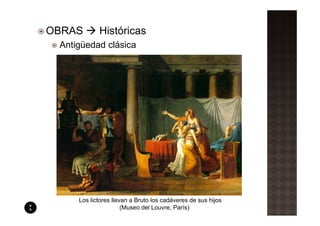 OBRAS       Históricas
 Antigüedad clásica




     Los lictores llevan a Bruto los cadáveres de sus hijos
                      (Museo del Louvre, París)
 