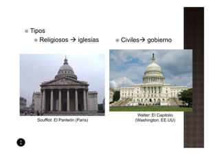 Tipos
   Religiosos           iglesias   Civiles    gobierno




                                         Walter: El Capitolio
  Soufflot: El Panteón (París)          (Washington, EE.UU)
 