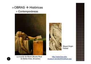 OBRAS           Históricas
  Contemporáneas




                                                    Miguel Ángel:
                                                    Piedad



 La muerte de Marat (Museo Real       http://www.fine-arts-
     de Bellas Artes, Bruselas)   museum.be/site/EN/default.asp
 