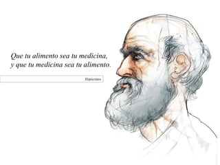 Que tu alimento sea tu medicina,
y que tu medicina sea tu alimento.
Hipócrates
 
