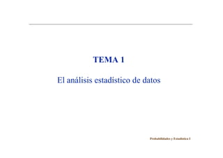 TEMA 1TEMA 1
El análisis estadístico de datosEl análisis estadístico de datos
Probabilidades y Estadística I
 