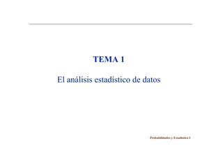 Probabilidades y Estadística I
TEMA 1
El análisis estadístico de datos
 