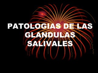 PATOLOGIAS DE LAS
GLANDULAS
SALIVALES
 