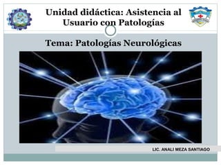 Unidad didáctica: Asistencia al
Usuario con Patologías
Tema: Patologías Neurológicas
LIC. ANALI MEZA SANTIAGO
 