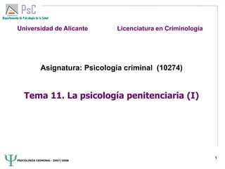 PSICOLOGÍA CRIMINAL- 2007/2008
1
Asignatura: Psicología criminal (10274)
Tema 11. La psicología penitenciaria (I)
Universidad de Alicante Licenciatura en Criminología
 