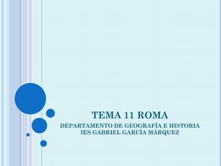 TEMA 11 ROMA
DEPARTAMENTO DE GEOGRAFÍA E HISTORIA
     IES GABRIEL GARCÍA MÁRQUEZ
 