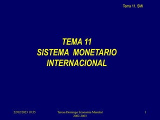Tema 11. SMI
22/02/2023 19:55 Teresa Domingo Economia Mundial
2002-2003
1
TEMA 11
SISTEMA MONETARIO
INTERNACIONAL
 