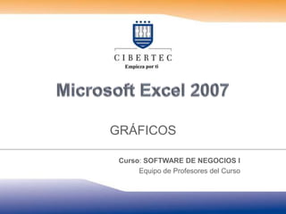 Microsoft Excel 2007 GRÁFICOS Curso: SOFTWARE DE NEGOCIOS I Equipo de Profesores del Curso 