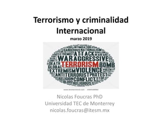 Terrorismo y criminalidad
Internacional
marzo 2019
Nicolas Foucras PhD
Universidad TEC de Monterrey
nicolas.foucras@itesm.mx
 