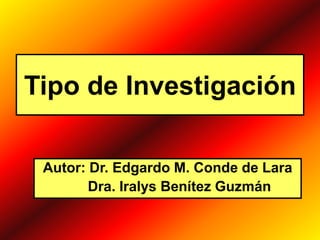 Tipo de Investigación
Autor: Dr. Edgardo M. Conde de Lara
Dra. Iralys Benítez Guzmán
 
