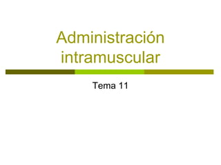Administración
intramuscular
Tema 11
 