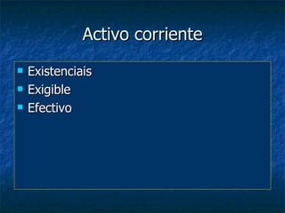 Activo corriente
   Existenciais
   Exigible
   Efectivo
 