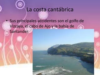 La costa cantábrica
• Sus principales accidentes son el golfo de
Vizcaya, el cabo de Ajo y la bahía de
Santander.
 