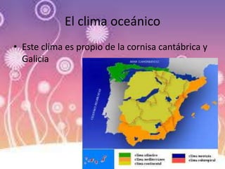 El clima oceánico
• Este clima es propio de la cornisa cantábrica y
Galicia
 