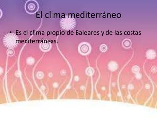 El clima mediterráneo
• Es el clima propio de Baleares y de las costas
mediterráneas.
 