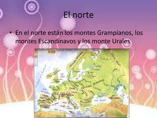 El norte
• En el norte están los montes Grampianos, los
montes Escandinavos y los monte Urales
 