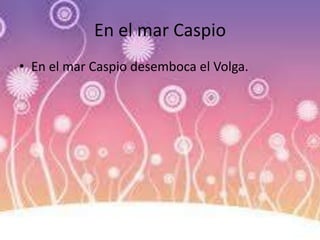 En el mar Caspio
• En el mar Caspio desemboca el Volga.
 