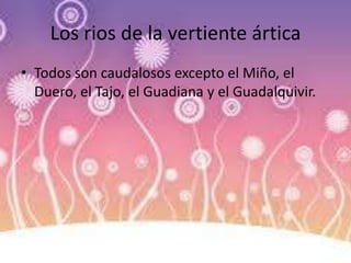 Los rios de la vertiente ártica
• Todos son caudalosos excepto el Miño, el
Duero, el Tajo, el Guadiana y el Guadalquivir.
 