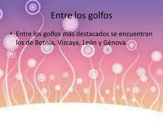 Entre los golfos
• Entre los golfos más destacados se encuentran
los de Botnia, Vizcaya, León y Génova.
 