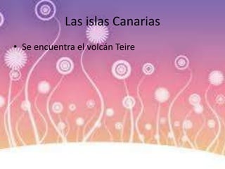 Las islas Canarias
• Se encuentra el volcán Teire
 