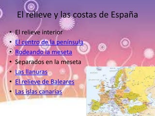 El relieve y las costas de España
• El relieve interior
• El centro de la península
• Rodeando la meseta
• Separados en la meseta
• Las llanuras
• El relieve de Baleares
• Las islas canarias
 