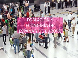 POBLACIÓN Y ECONOMÍA DE ESPAÑA Y DE EUROPA 