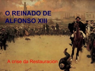 O REINADO DE
ALFONSO XIII




A crise da Restauración
 