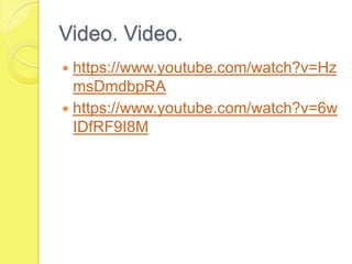 Video. Video.
 https://www.youtube.com/watch?v=Hz
  msDmdbpRA
 https://www.youtube.com/watch?v=6w
  IDfRF9I8M
 