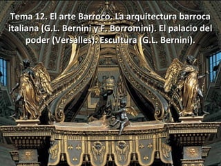 Tema 12. El arte Barroco. La arquitectura barroca
italiana (G.L. Bernini y F. Borromini). El palacio del
poder (Versalles). Escultura (G.L. Bernini).

 