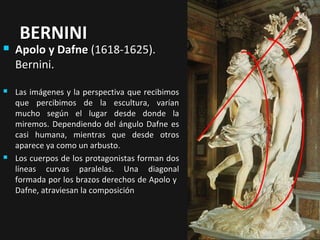 BERNINI



Apolo y Dafne (1618-1625).
Bernini.



Las imágenes y la perspectiva que recibimos
que percibimos de la escultura, varían
mucho según el lugar desde donde la
miremos. Dependiendo del ángulo Dafne es
casi humana, mientras que desde otros
aparece ya como un arbusto.
Los cuerpos de los protagonistas forman dos
líneas curvas paralelas. Una diagonal
formada por los brazos derechos de Apolo y
Dafne, atraviesan la composición



 