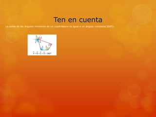 Ten en cuenta
La suma de los ángulos interiores de un cuadrilátero es igual a un ángulo completa(360º).
 