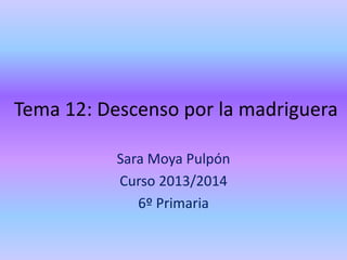 Tema 12: Descenso por la madriguera
Sara Moya Pulpón
Curso 2013/2014
6º Primaria
 