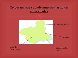 
Coloca un mapa donde muestres las zonas
antes citadas
Cartagena-La
Unión
Murcia
Yecla-Jumilla
Valle del
Guadalentín
 