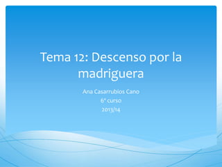 Tema 12: Descenso por la
madriguera
Ana Casarrubios Cano
6º curso
2013/14
 