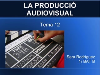 LA PRODUCCIÓ
AUDIOVISUAL
Tema 12
Sara Rodríguez
1r BAT B
 