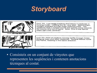 Storyboard
● Consisteix en un conjunt de vinyetes que
representen les seqüències i contenen anotacions
tècniques al costat.
 