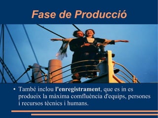 Fase de Producció
● També inclou l'enregistrament, que es in es
produeix la màxima comfluència d'equips, persones
i recursos tècnics i humans.
 
