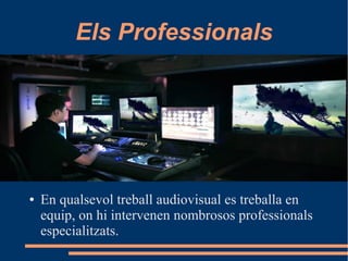 Els Professionals
● En qualsevol treball audiovisual es treballa en
equip, on hi intervenen nombrosos professionals
especialitzats.
 