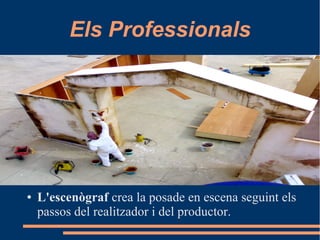 Els Professionals
● L'escenògraf crea la posade en escena seguint els
passos del realitzador i del productor.
 