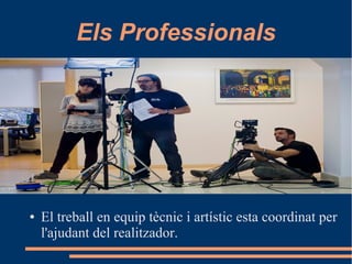 Els Professionals
● El treball en equip tècnic i artístic esta coordinat per
l'ajudant del realitzador.
 