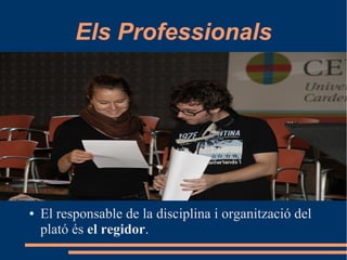 Els Professionals
● El responsable de la disciplina i organització del
plató és el regidor.
 