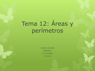 Tema 12: Áreas y
perímetros
VIRGINIA OLIVARES
FERNÁNDEZ
6º DE PRIMARIA
2014/2015
 