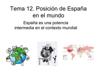 Tema 12. Posición de España
en el mundo
España es una potencia
intermedia en el contexto mundial
 