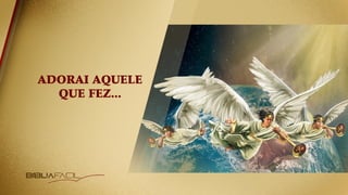 ADORAI AQUELE
QUE FEZ...
 